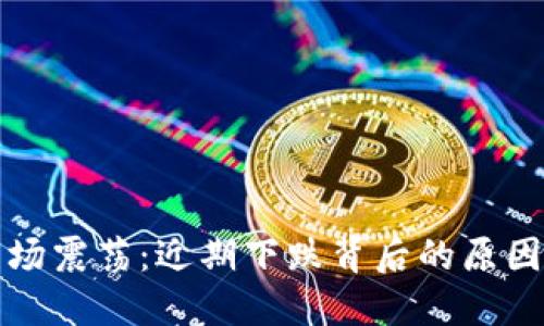 加密货币市场震荡：近期下跌背后的原因与未来展望