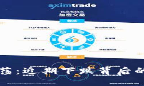 加密货币市场震荡：近期下跌背后的原因与未来展望