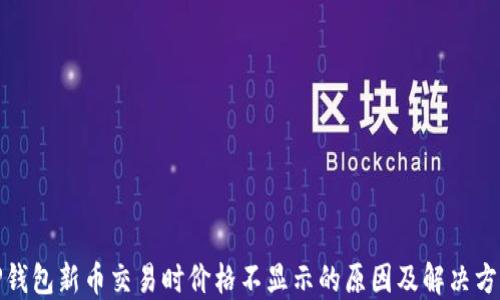 
TP钱包新币交易时价格不显示的原因及解决方案