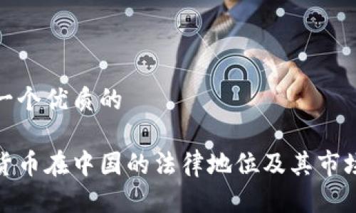 思考一个优质的

加密货币在中国的法律地位及其市场现状