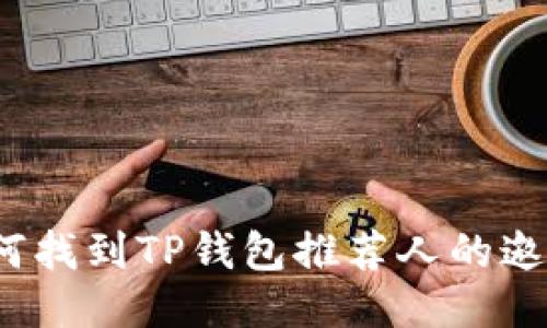  如何找到TP钱包推荐人的邀请码