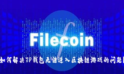 如何解决TP钱包无法进入区块链游戏的问题？