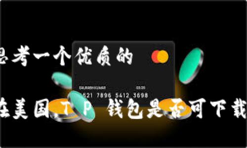 思考一个优质的

在美国，T P 钱包是否可下载？