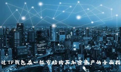 通过TP钱包在一级市场购买加密资产的全面指南