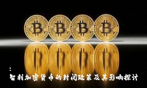 :  
智利加密货币的封闭政策及其影响探讨