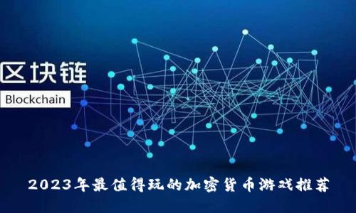 2023年最值得玩的加密货币游戏推荐