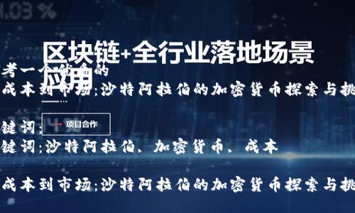 思考一个优质的
从成本到市场：沙特阿拉伯的加密货币探索与挑战

关键词：
关键词：沙特阿拉伯, 加密货币, 成本

从成本到市场：沙特阿拉伯的加密货币探索与挑战
