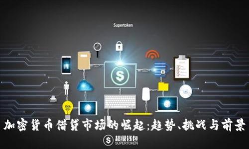加密货币借贷市场的崛起：趋势、挑战与前景