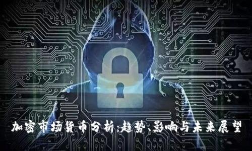 加密市场货币分析：趋势、影响与未来展望