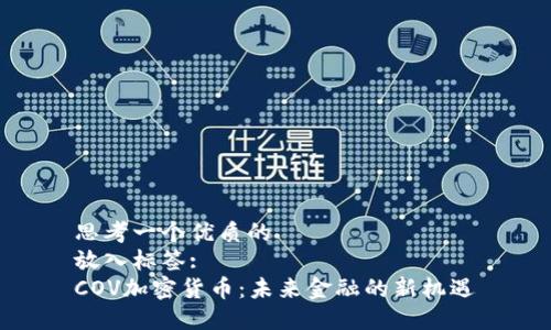 思考一个优质的  
放入标签:  
COV加密货币：未来金融的新机遇