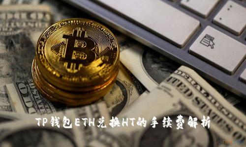 TP钱包ETH兑换HT的手续费解析