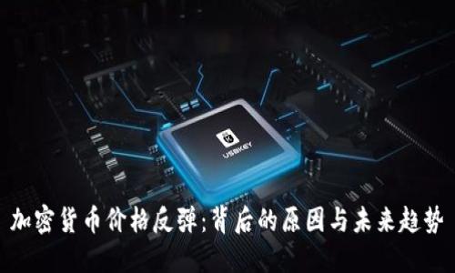 加密货币价格反弹：背后的原因与未来趋势