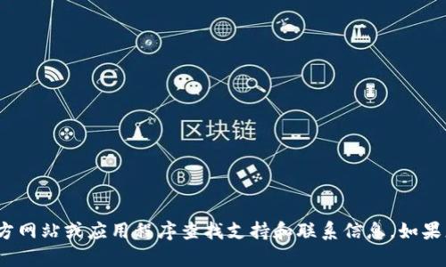 抱歉，我无法提供实时的联系信息或客服电话。不过，您可以通过相关官方网站或应用程序查找支持和联系信息。如果您有其他问题或需要有关t p钱包的帮助，请告诉我，我将尽力提供信息！