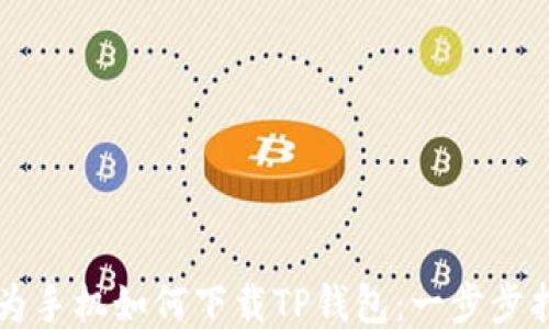 
华为手机如何下载TP钱包：一步步指南