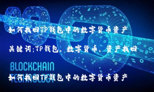 如何找回TP钱包中的数字货币资产  

关键词：TP钱包, 数字货币, 资产找回  


如何找回TP钱包中的数字货币资产