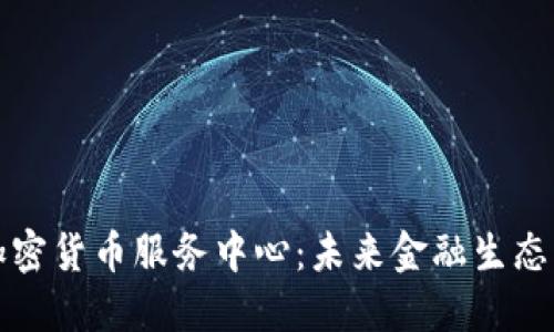 瑞士银行加密货币服务中心：未来金融生态的革新枢纽