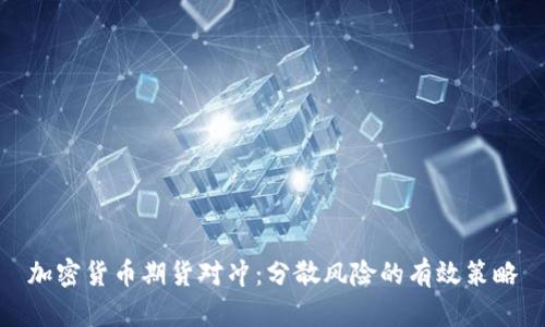 加密货币期货对冲：分散风险的有效策略