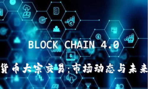 加密货币大宗交易：市场动态与未来趋势