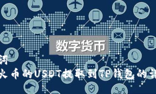 与关键词  
如何将火币的USDT提取到TP钱包的详细步骤