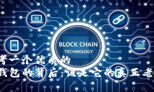 思考一个优质的
TP钱包的背后：谁是它的真正老板？