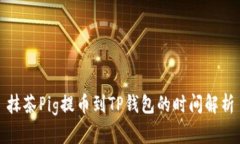 抹茶Pig提币到TP钱包的时间