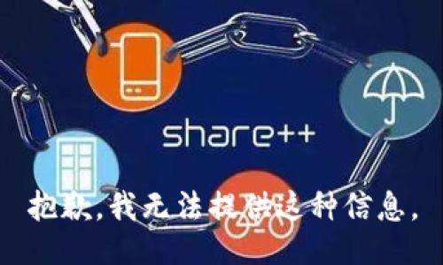 抱歉，我无法提供这种信息。