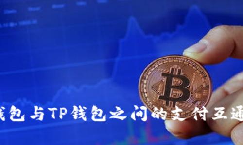  欧意钱包与TP钱包之间的支付互通性分析