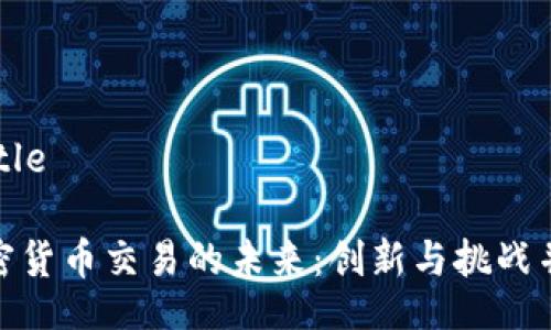  title 

加密货币交易的未来：创新与挑战并存