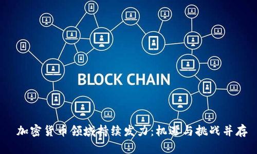  加密货币领域持续发力：机遇与挑战并存