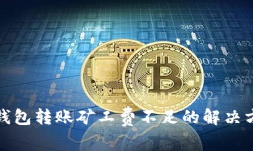 TP钱包转账矿工费不足的解决方案