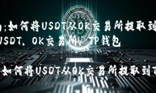  详细指南：如何将USDT从OK交易所提取到TP钱包  
关键词： USDT, OK交易所, TP钱包  

详细指南：如何将USDT从OK交易所提取到TP钱包