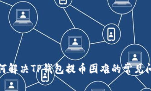 如何解决TP钱包提币困难的常见问题