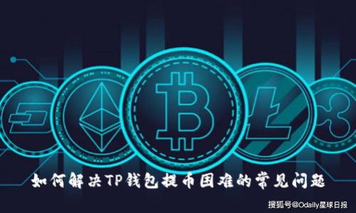 如何解决TP钱包提币困难的常见问题