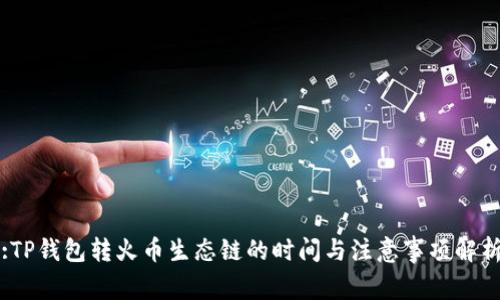 :TP钱包转火币生态链的时间与注意事项解析