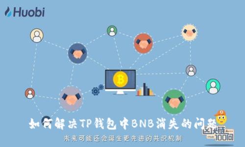 如何解决TP钱包中BNB消失的问题