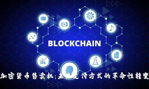 加密货币售卖机：未来支付方式的革命性转变