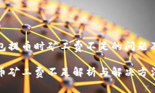 探讨TP钱包提币时矿工费不足的问题及解决方案

TP钱包提币矿工费不足解析与解决方法