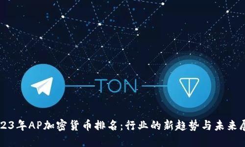 2023年AP加密货币排名：行业的新趋势与未来展望