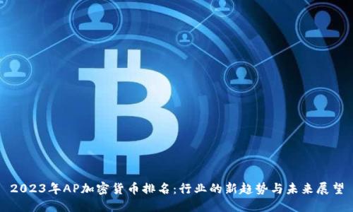2023年AP加密货币排名：行业的新趋势与未来展望