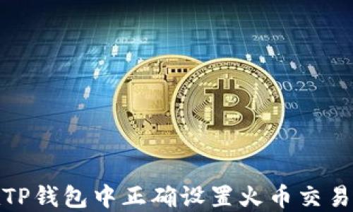 
如何在TP钱包中正确设置火币交易所地址