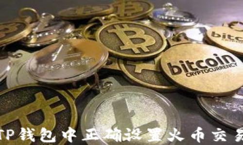 
如何在TP钱包中正确设置火币交易所地址