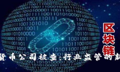 加密货币公司被查：行业监管的新风潮