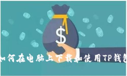 如何在电脑上下载和使用TP钱包