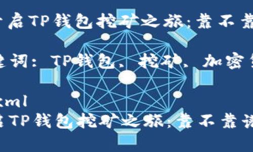 : 开启TP钱包挖矿之旅：靠不靠谱？

关键词: TP钱包, 挖矿, 加密货币

```xml
开启TP钱包挖矿之旅：靠不靠谱？