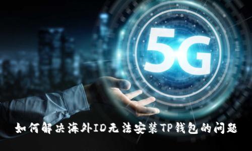如何解决海外ID无法安装TP钱包的问题