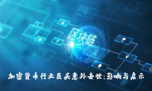 加密货币行业巨头意外去世：影响与启示