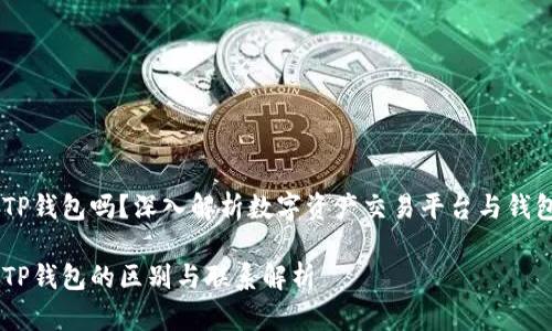 币安交易所是TP钱包吗？深入解析数字资产交易平台与钱包的区别与联系

币安交易所与TP钱包的区别与联系解析