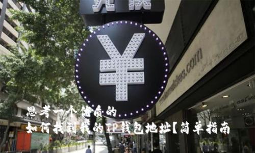 思考一个优质的
如何找到我的TP钱包地址？简单指南