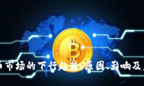 加密货币市场的下行趋势：原因、影响及未来展望
