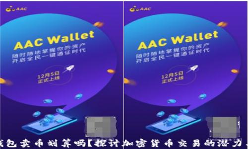 
在TP钱包卖币划算吗？探讨加密货币交易的潜力与风险